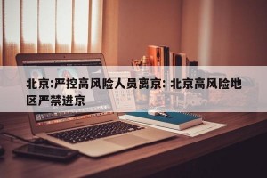 北京:严控高风险人员离京: 北京高风险地区严禁进京