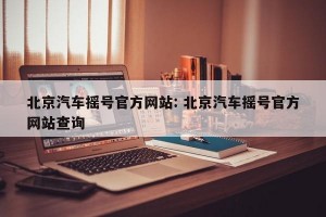 北京汽车摇号官方网站: 北京汽车摇号官方网站查询