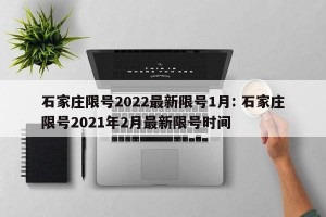 石家庄限号2022最新限号1月: 石家庄限号2021年2月最新限号时间