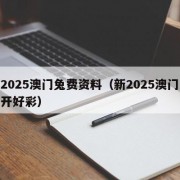 新2025澳门兔费资料（新2025澳门天天开好彩）