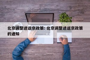 北京调整进返京政策: 北京调整进返京政策的通知