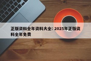 正版资料全年资料大全: 2025年正版资料全年免费