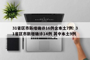 31省区市新增确诊16例含本土7例: 31省区市新增确诊14例 其中本土9例