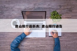 唐山限行最新表: 唐山限行通告