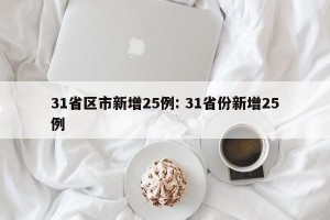 31省区市新增25例: 31省份新增25例