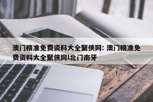 澳门精准免费资料大全聚侠网: 澳门精准免费资料大全聚侠网l北门南牙