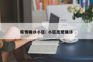 疫情确诊小区: 小区出现确诊