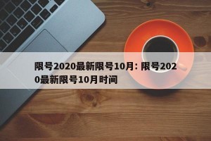 限号2020最新限号10月: 限号2020最新限号10月时间