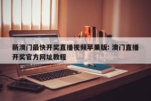 新澳门最快开奖直播视频苹果版: 澳门直播开奖官方网址教程