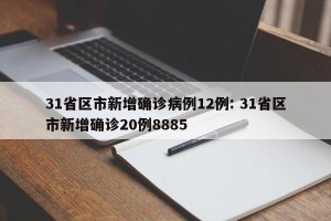 31省区市新增确诊病例12例: 31省区市新增确诊20例8885