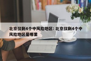 北京仅剩4个中风险地区: 北京仅剩4个中风险地区是哪里