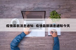 疫情最新消息通知: 疫情最新消息通知今天