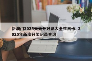 新澳门2025天天开好彩大全生日卡: 2025年新澳开奖记录查询