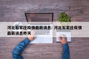河北石家庄疫情最新消息: 河北石家庄疫情最新消息昨天