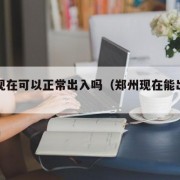 郑州现在可以正常出入吗（郑州现在能出入吗）