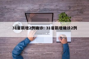 31省新增2例确诊: 31省新增确诊2例 