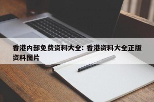 香港内部免费资料大全: 香港资料大全正版资料图片