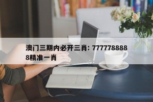 澳门三期内必开三肖: 7777788888精准一肖