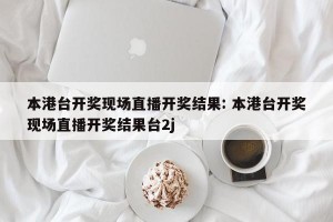 本港台开奖现场直播开奖结果: 本港台开奖现场直播开奖结果台2j