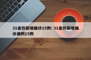 31省份新增确诊15例: 31省份新增确诊病例15例