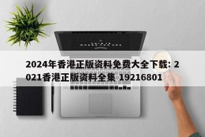 2024年香港正版资料免费大全下载: 2021香港正版资料全集 19216801