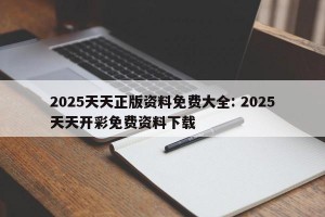 2025天天正版资料免费大全: 2025天天开彩免费资料下载