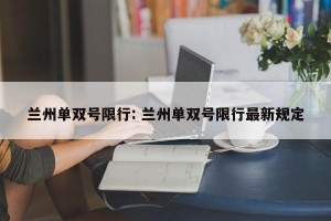 兰州单双号限行: 兰州单双号限行最新规定