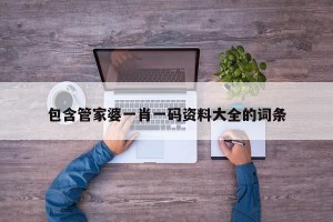 包含管家婆一肖一码资料大全的词条