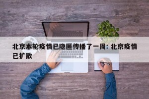 北京本轮疫情已隐匿传播了一周: 北京疫情已扩散