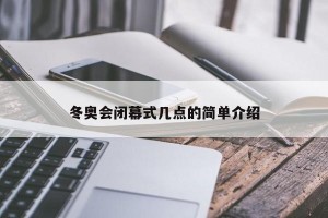冬奥会闭幕式几点的简单介绍