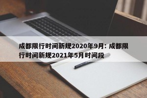 成都限行时间新规2020年9月: 成都限行时间新规2021年5月时间段
