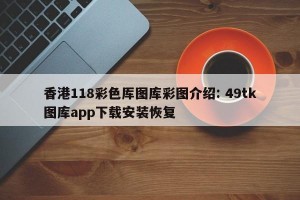 香港118彩色厍图库彩图介绍: 49tk图库app下载安装恢复
