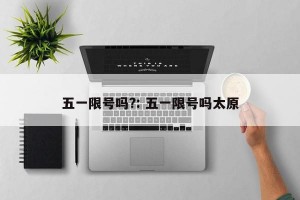 五一限号吗?: 五一限号吗太原