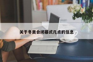 关于冬奥会闭幕式几点的信息