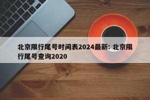 北京限行尾号时间表2024最新: 北京限行尾号查询2020
