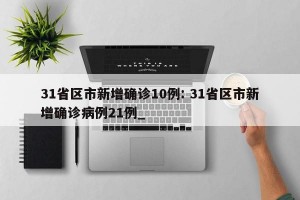 31省区市新增确诊10例: 31省区市新增确诊病例21例_