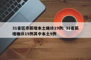 31省区市新增本土确诊19例: 31省新增确诊19例其中本土9例