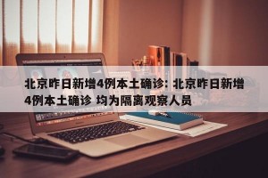 北京昨日新增4例本土确诊: 北京昨日新增4例本土确诊 均为隔离观察人员