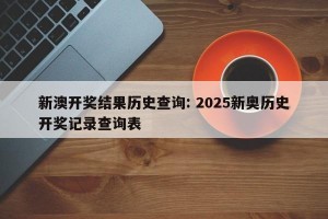 新澳开奖结果历史查询: 2025新奥历史开奖记录查询表
