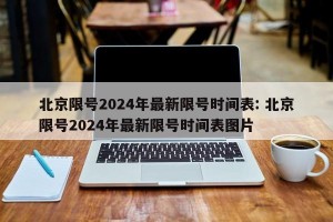 北京限号2024年最新限号时间表: 北京限号2024年最新限号时间表图片