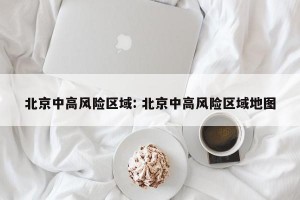 北京中高风险区域: 北京中高风险区域地图