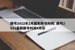 限号2022年2月最新限号时间: 限号2021最新限号时间4月份