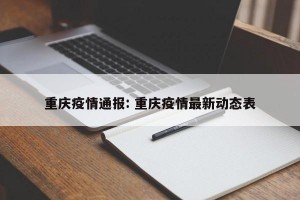 重庆疫情通报: 重庆疫情最新动态表
