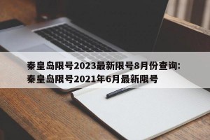 秦皇岛限号2023最新限号8月份查询: 秦皇岛限号2021年6月最新限号