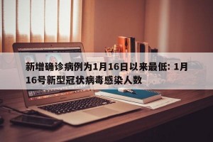 新增确诊病例为1月16日以来最低: 1月16号新型冠状病毒感染人数