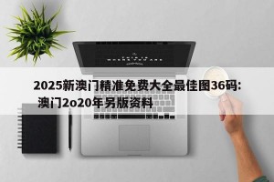 2025新澳门精准免费大全最佳图36码: 澳门2o20年另版资料