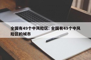 全国有49个中风险区: 全国有49个中风险区的城市