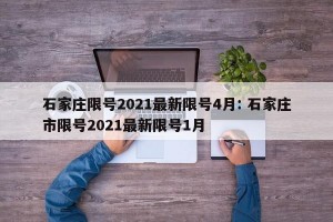石家庄限号2021最新限号4月: 石家庄市限号2021最新限号1月