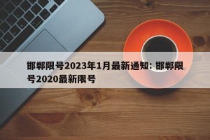 邯郸限号2023年1月最新通知: 邯郸限号2020最新限号