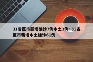 31省区市新增确诊7例本土3例: 31省区市新增本土确诊61例